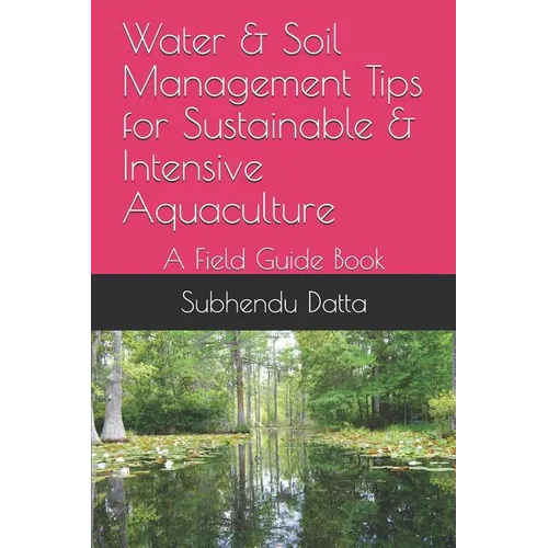 Water & Soil Management Tips for Sustainable & Intensive Aquaculture: A Field Guide Book