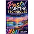 Pastel Painting Techniques: The Artist's Guide to Texture and Creative Effects