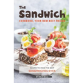 The Sandwich Cookbook, Your New Best Friend: Recipes to Make the Best Sandwiches Ever