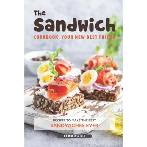 The Sandwich Cookbook, Your New Best Friend: Recipes to Make the Best Sandwiches Ever
