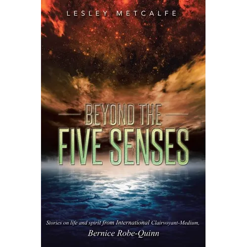 Beyond the Five Senses: Stories on Life and Spirit from International Clairvoyant-Medium, Bernice Robe-Quinn