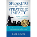 Speaking with Strategic Impact: Four Steps to Extraordinary Presence & Persuasion