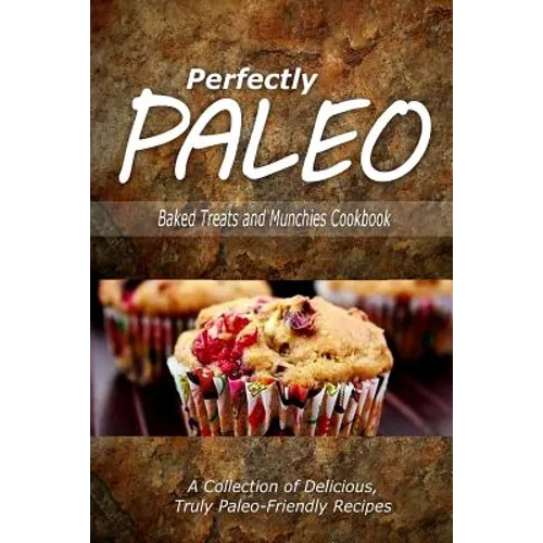 Perfectly Paleo - Baked Treats and Munchies Cookbook: Indulgent Paleo Cooking for the Modern Caveman