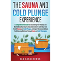 The Sauna and Cold Plunge Experience: A Comprehensive Guide to Discovering the Physical and Mental Benefits, Step-by-Step Instructions to Build Your O