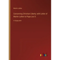 Concerning Christian Liberty; with Letter of Martin Luther to Pope Leo X.: in large print