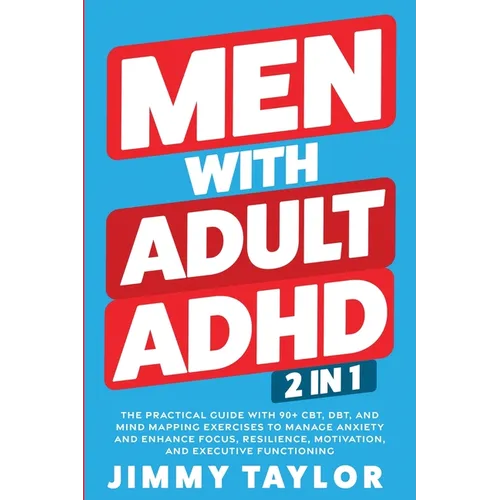 Men With Adult ADHD: 2 in 1: The Practical Guide with 90+ CBT, DBT, and Mind Mapping Exercises to Manage Anxiety and Enhance Focus, Resilience, Motiva