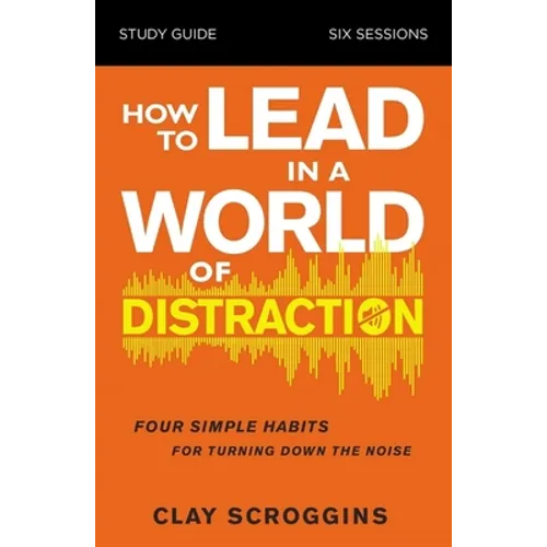 How to Lead in a World of Distraction Study Guide: Maximizing Your Influence by Turning Down the Noise
