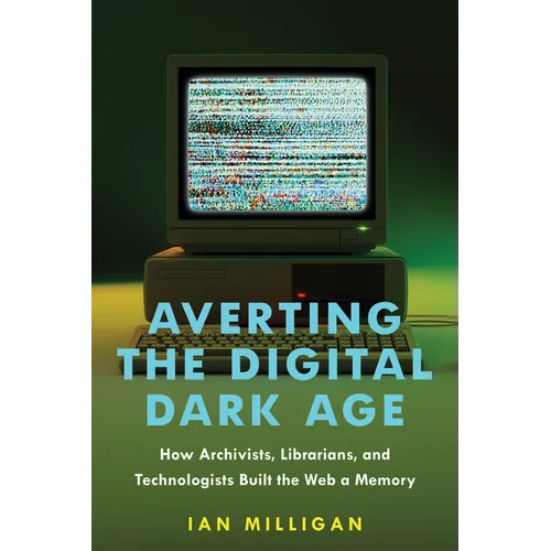 Averting the Digital Dark Age: How Archivists, Librarians, and Technologists Built the Web a Memory