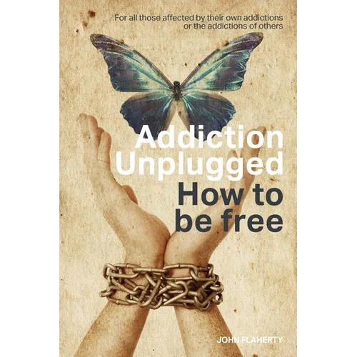 Addiction Unplugged: How To Be Free: For all those affected by their own addictions or the addictions of others