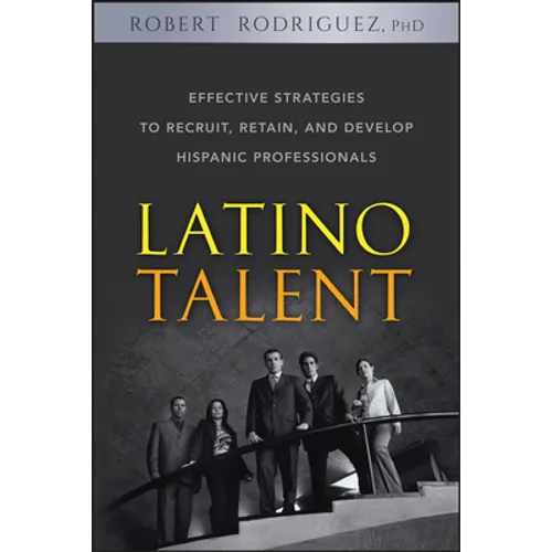 Latino Talent: Effective Strategies to Recruit, Retain and Develop Hispanic Professionals