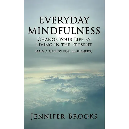 Everyday Mindfulness - Change Your Life by Living in the Present (Mindfulness for Beginners)
