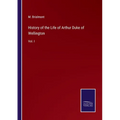 History of the Life of Arthur Duke of Wellington: Vol. I