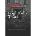 Frightfully True!: Ghosts and Unexplained Things