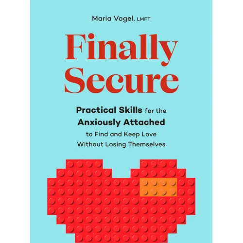 Finally Secure: Practical Skills for the Anxiously Attached to Find and Keep Love Without Losing Themselves (Attachment Theory)