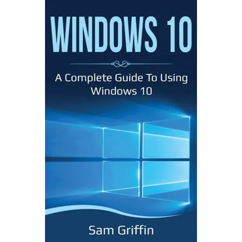 Windows 10: A Complete Guide to Using Windows 10