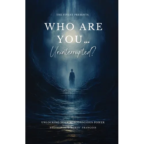 Who Are You...Uninterrupted?: Unlocking Your Subconscious Power