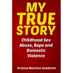 My True Story: Childhood Sex Abuse, Rape and Domestic Violence