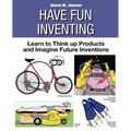 Have Fun Inventing: Learn to Think Up Products and Imagine Future Inventions
