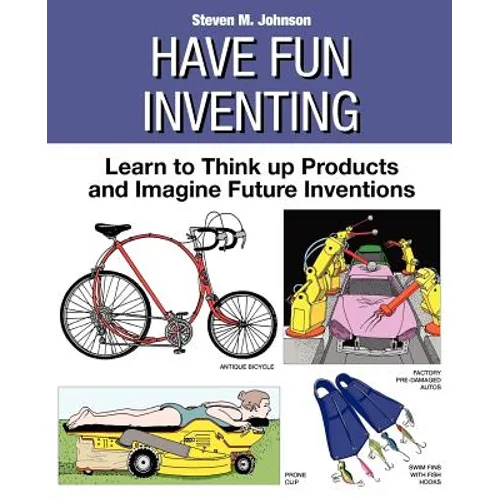 Have Fun Inventing: Learn to Think Up Products and Imagine Future Inventions