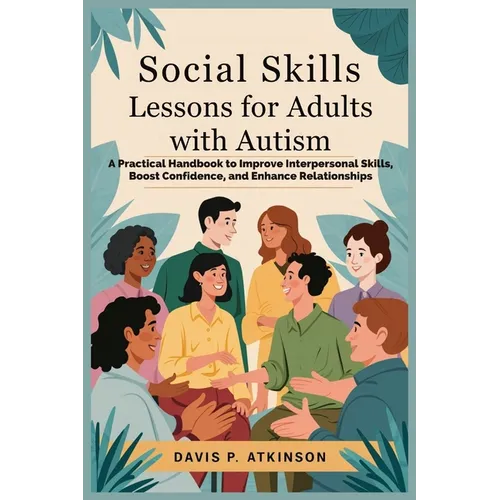 Social Skills Lessons for Adults with Autism: A Practical Handbook to Improve Interpersonal Skills, Boost Confidence, and Enhance Relationships