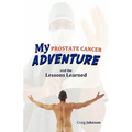 My Prostate Cancer Adventure, and the Lessons Learned