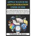 Apple Watch Se 2nd Generation User Guide: The Complete Step-By-Step Instruction Manual For Beginners & Seniors To Master The New Apple Watch SE 2nd Ge