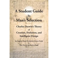 A Student Guide to Man's Selection: Charles Darwin's Theory of Creation, Evolution, and Intelligent Design