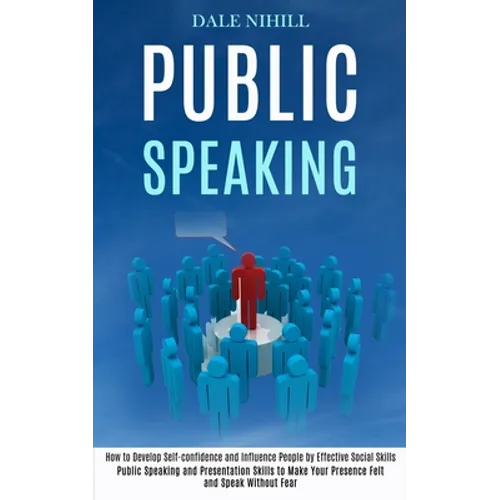 Public Speaking: How to Develop Self-confidence and Influence People by Effective Social Skills (Public Speaking and Presentation Skills to Make Your