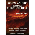 When You're Going Through Hell ...Keep Going: Trauma, Healing, Spirit, and Internal Family Systems