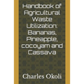 Handbook of Agricultural Waste Utilization: Bananas, Pineapple, cocoyam and Cassava