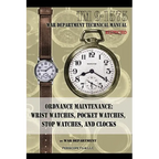 Ordnance Maintenance: Wrist Watches, Pocket Watches, Stop Watches and Clocks