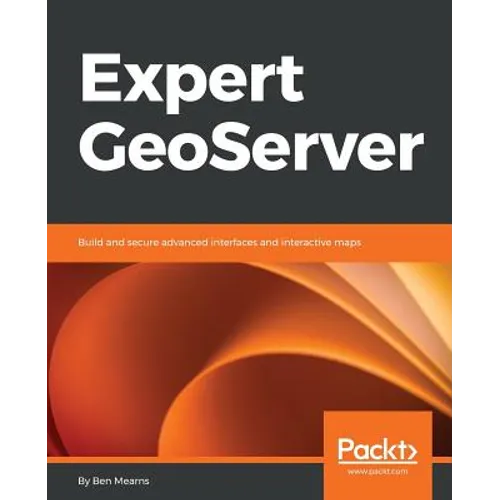 Expert GeoServer: Build and secure advanced interfaces and interactive maps