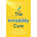 The Invisibility Cure: How to Stand Out, Get Noticed and Get What You Want at Work