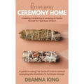 Bringing Ceremony Home: Creating Ceremony in an Easy at-Home Format for Spiritual DIYers!