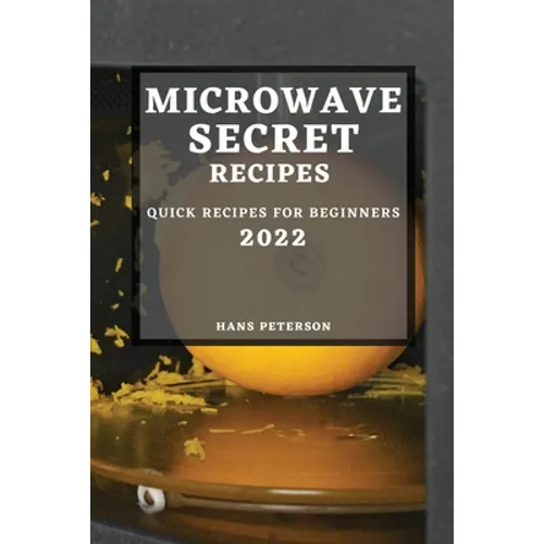 Microwave Secret Recipes 2022: Quick Recipes for Beginners