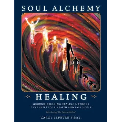 Soul Alchemy Healing: Ground-Breaking Healing Methods That Shift Your Health And Paradigms