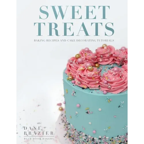 Sweet Treats: Baking Recipes and Cake Decorating Tutorials by Blue Door Bakery