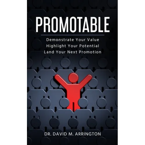 Promotable: How to Demonstrate Your Value, Highlight Your Potential & Land Your Next Promotion