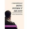 Unknowingly Dying Without Dignity - Sylvia's Dementia Story