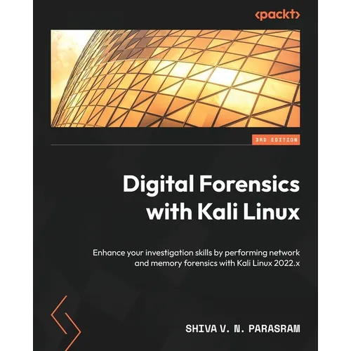 Digital Forensics with Kali Linux - Third Edition: Enhance your investigation skills by performing network and memory forensics with Kali Linux 2022.x