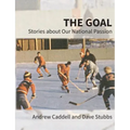 The Goal: Stories about Our National Passion, Deluxe Colour Edition, Revised and Expanded
