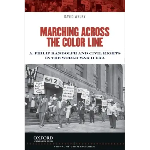 Marching Across the Color Line: A. Philip Randolph and Civil Rights in the World War II Era