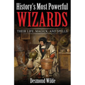 History's Most Powerful Wizards: Their Life, Magick and Spells