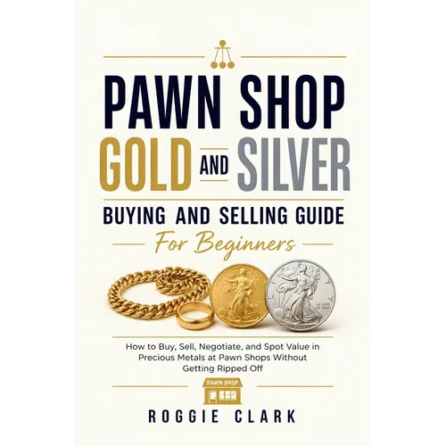 Pawn Shop Gold and Silver Buying and Selling Guide For Beginners: How to Buy, Sell, Negotiate, and Spot Value in Precious Metals at Pawn Shops Without