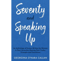 Seventy and Speaking Up: An Anthology of Essays Written by Women in their Seventies Sharing their Truths, Triumphs and Transitions