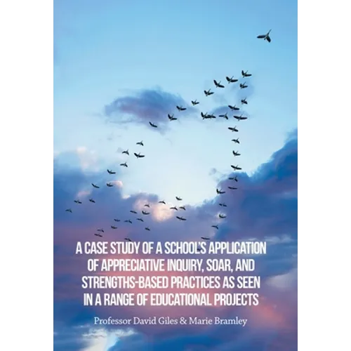 A Case Study of a School's Application of Appreciative Inquiry, Soar, and Strengths-Based Practices as Seen in a Range of Educational Projects