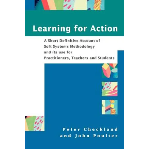 Learning for Action: A Short Definitive Account of Soft Systems Methodology, and Its Use for Practitioners, Teachers and Students