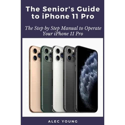 The Senior's Guide to iPhone 11 Pro: The Step by Step Manual to Operate Your iPhone 11 Pro
