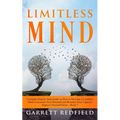 Limitless Mind: Complete Step by Step Guide on How to Develop a Limitless Mind to Increase Your Potential and Broaden Your Capacity