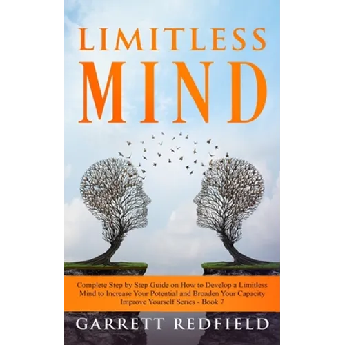 Limitless Mind: Complete Step by Step Guide on How to Develop a Limitless Mind to Increase Your Potential and Broaden Your Capacity